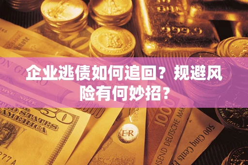 武汉企业逃债如何追回？规避风险有何妙招？