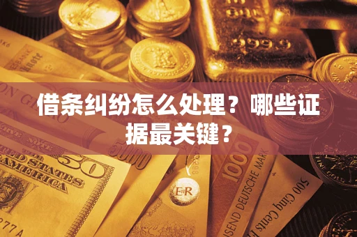 武汉借条纠纷怎么处理？哪些证据最关键？
