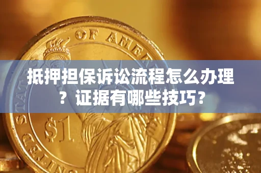 武汉抵押担保诉讼流程怎么办理？证据有哪些技巧？