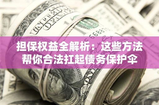 武汉担保权益全解析：这些方法帮你合法扛起债务保护伞