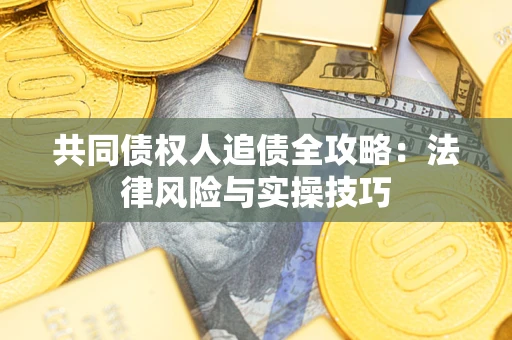 武汉共同债权人追债全攻略：法律风险与实操技巧