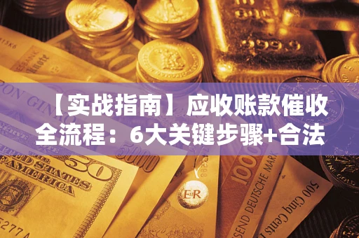 武汉【实战指南】应收账款催收全流程：6大关键步骤+合法回款技巧