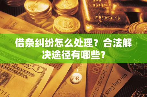 武汉借条纠纷怎么处理？合法解决途径有哪些？