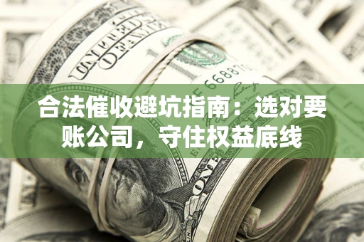 武汉合法催收避坑指南：选对要账公司，守住权益底线