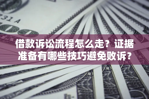 武汉借款诉讼流程怎么走？证据准备有哪些技巧避免败诉？