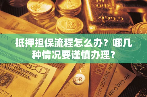 武汉抵押担保流程怎么办？哪几种情况要谨慎办理？