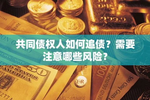武汉共同债权人如何追债？需要注意哪些风险？