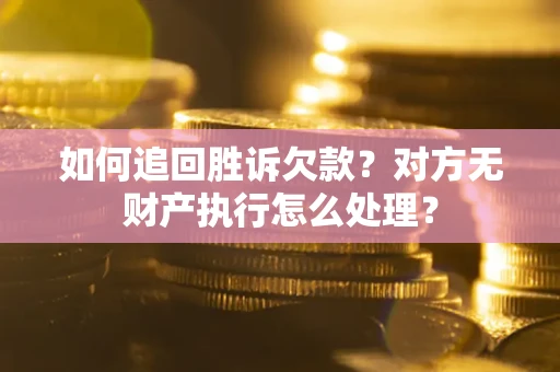 武汉如何追回胜诉欠款？对方无财产执行怎么处理？
