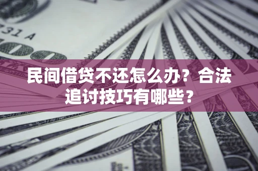 武汉民间借贷不还怎么办？合法追讨技巧有哪些？