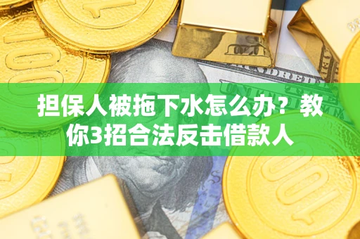 武汉担保人被拖下水怎么办？教你3招合法反击借款人