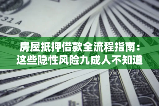 武汉房屋抵押借款全流程指南：这些隐性风险九成人不知道
