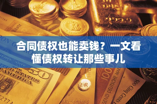 武汉合同债权也能卖钱？一文看懂债权转让那些事儿