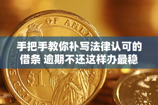 武汉手把手教你补写法律认可的借条 逾期不还这样办最稳妥