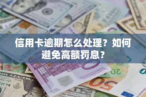 武汉信用卡逾期怎么处理？如何避免高额罚息？