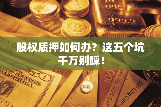 武汉股权质押如何办？这五个坑千万别踩！