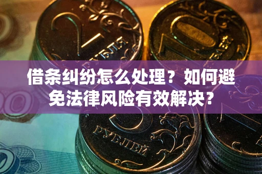 武汉借条纠纷怎么处理？如何避免法律风险有效解决？