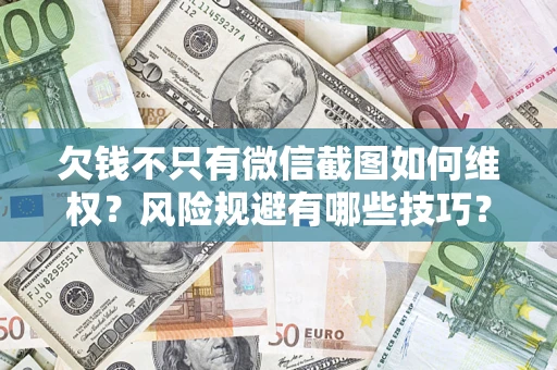 武汉欠钱不只有微信截图如何维权？风险规避有哪些技巧？