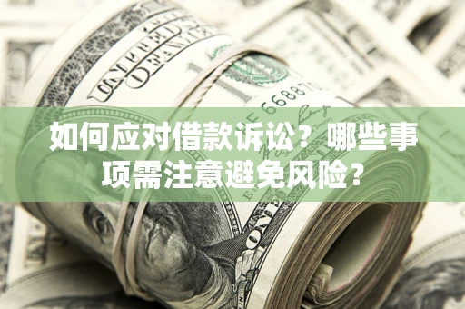 武汉如何应对借款诉讼？哪些事项需注意避免风险？