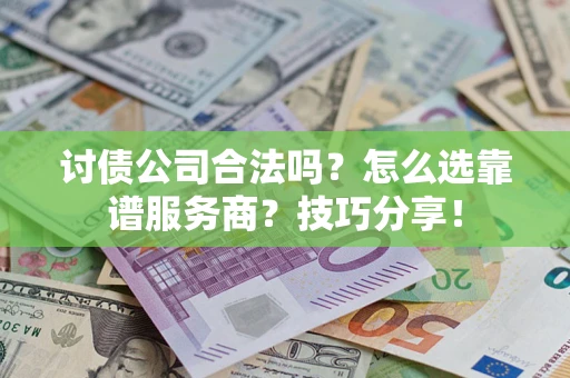 武汉讨债公司合法吗？怎么选靠谱服务商？技巧分享！