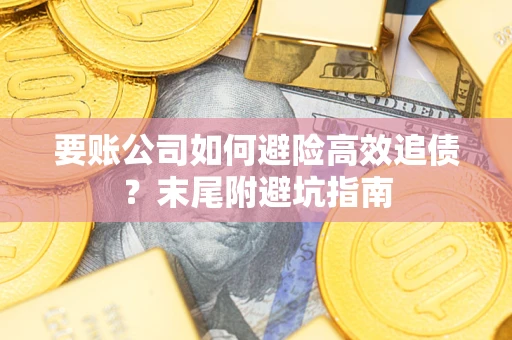武汉要账公司如何避险高效追债？末尾附避坑指南