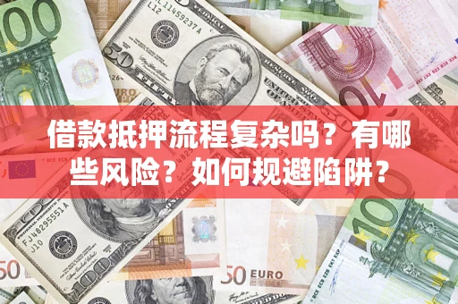 武汉借款抵押流程复杂吗？有哪些风险？如何规避陷阱？