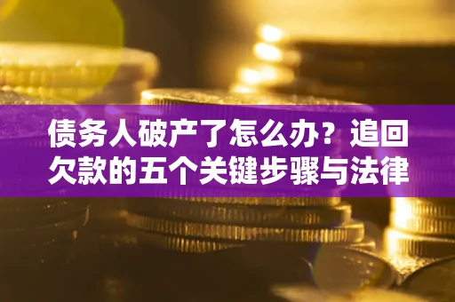 武汉债务人破产了怎么办？追回欠款的五个关键步骤与法律策略