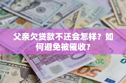 武汉父亲欠贷款不还会怎样？如何避免被催收？