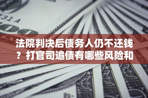 武汉法院判决后债务人仍不还钱？打官司追债有哪些风险和技巧？