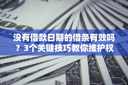 武汉没有借款日期的借条有效吗？3个关键技巧教你维护权益