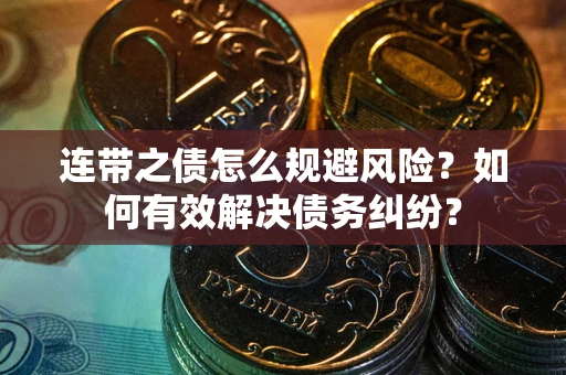武汉连带之债怎么规避风险？如何有效解决债务纠纷？