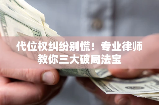 武汉代位权纠纷别慌！专业律师教你三大破局法宝