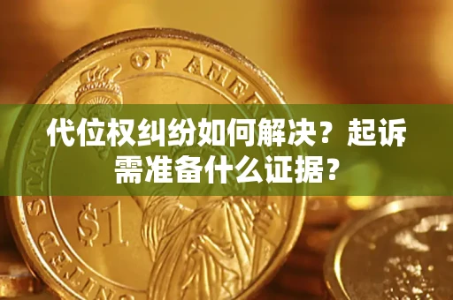 武汉代位权纠纷如何解决？起诉需准备什么证据？