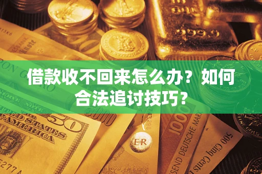 武汉借款收不回来怎么办？如何合法追讨技巧？
