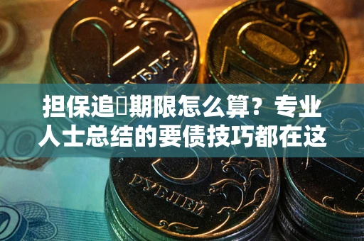 武汉担保追償期限怎么算？专业人士总结的要债技巧都在这里了