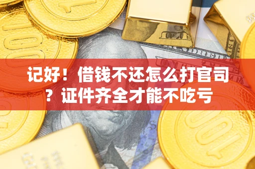 武汉记好！借钱不还怎么打官司？证件齐全才能不吃亏