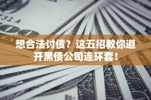 武汉想合法讨债？这五招教你避开黑债公司连环套！