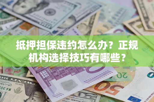 武汉抵押担保违约怎么办？正规机构选择技巧有哪些？