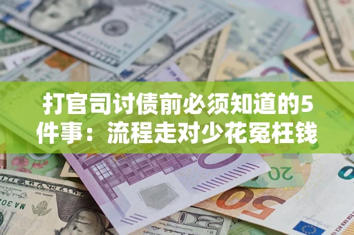 武汉打官司讨债前必须知道的5件事：流程走对少花冤枉钱