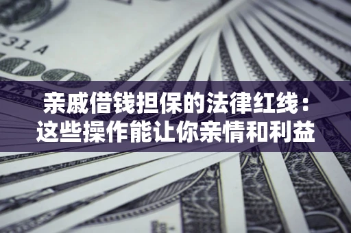 武汉亲戚借钱担保的法律红线：这些操作能让你亲情和利益两不误