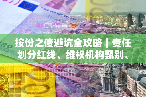 武汉按份之债避坑全攻略｜责任划分红线、维权机构甄别、纠纷处理全流程拆解