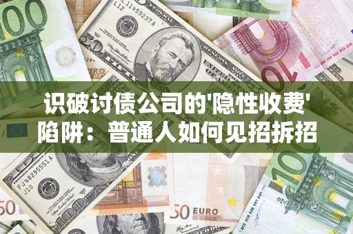 武汉识破讨债公司的'隐性收费'陷阱：普通人如何见招拆招？