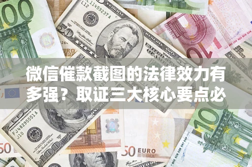 武汉微信催款截图的法律效力有多强？取证三大核心要点必须知道！