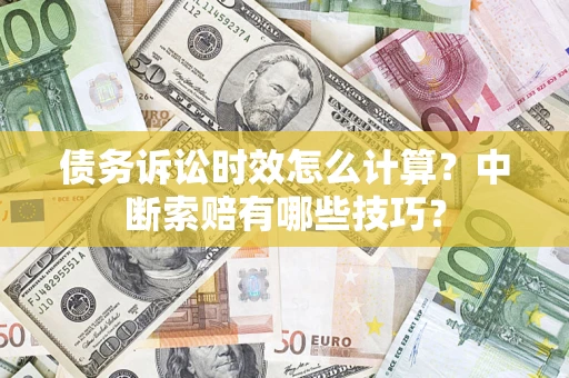 武汉债务诉讼时效怎么计算？中断索赔有哪些技巧？