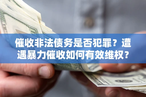 武汉催收非法债务是否犯罪？遭遇暴力催收如何有效维权？
