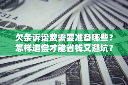 武汉欠条诉讼费需要准备哪些？怎样追偿才能省钱又避坑？