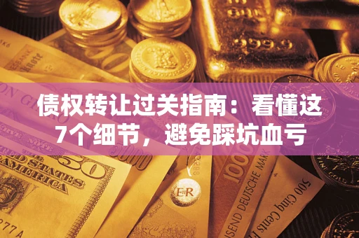 武汉债权转让过关指南：看懂这7个细节，避免踩坑血亏