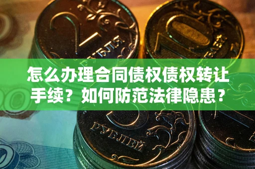 武汉怎么办理合同债权债权转让手续？如何防范法律隐患？