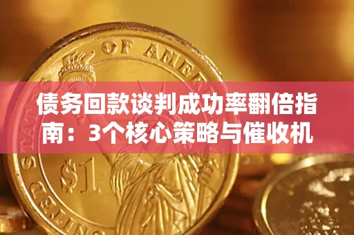 武汉债务回款谈判成功率翻倍指南：3个核心策略与催收机构避坑法则