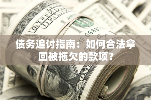 武汉债务追讨指南：如何合法拿回被拖欠的款项？