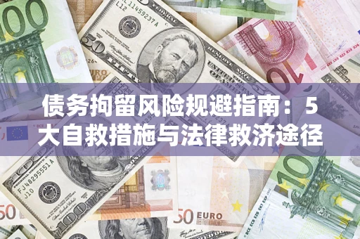 武汉债务拘留风险规避指南：5大自救措施与法律救济途径